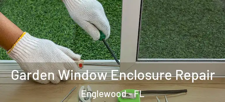 Garden Window Enclosure Repair Englewood - FL